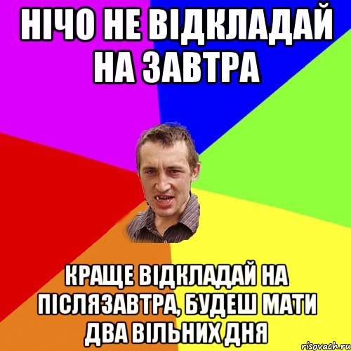 Нічо не відкладай на завтра краще відкладай на післязавтра, будеш мати два вільних дня, Мем Чоткий паца
