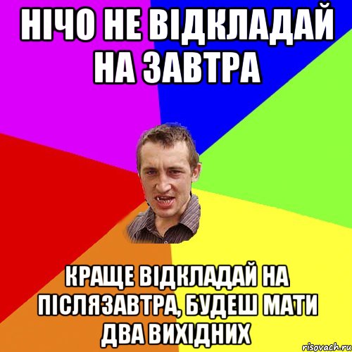 Нічо не відкладай на завтра краще відкладай на післязавтра, будеш мати два вихідних, Мем Чоткий паца