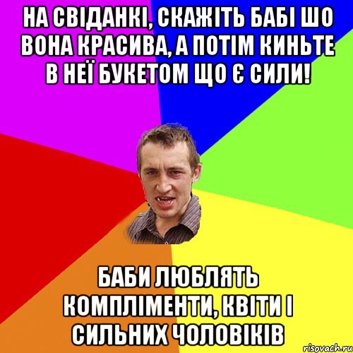 На свіданкі, скажіть бабі шо вона красива, а потім киньте в неї букетом що є сили! Баби люблять компліменти, квіти і сильних чоловіків, Мем Чоткий паца