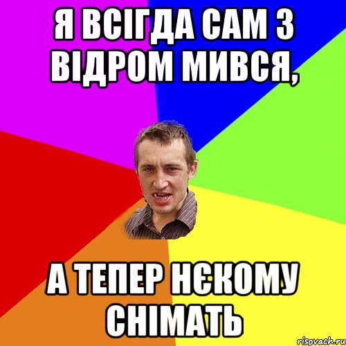 Я всігда сам з відром мився, А тепер нєкому снімать, Мем Чоткий паца