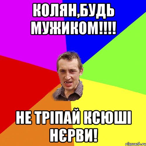 Колян,будь мужиком!!!! не тріпай Ксюші нєрви!, Мем Чоткий паца