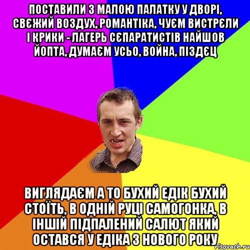 поставили з малою палатку у дворі, свєжий воздух, романтіка, чуєм вистрєли і крики - лагерь сєпаратистів найшов йопта, думаєм усьо, война, піздєц виглядаєм а то бухий едік бухий стоїть, в одній руці самогонка, в іншій підпалений салют який остався у едіка з нового року, Мем Чоткий паца