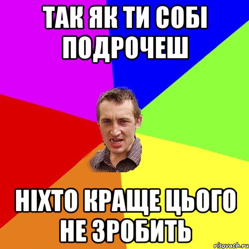 ТАК ЯК ТИ СОБІ ПОДРОЧЕШ НІХТО КРАЩЕ ЦЬОГО НЕ ЗРОБИТЬ, Мем Чоткий паца