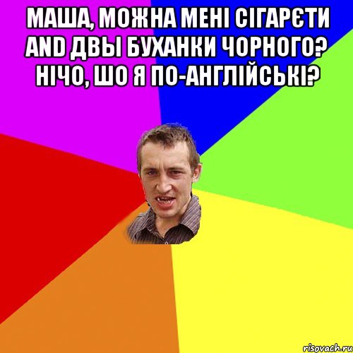 Маша, можна мені сігарєти and двы буханки чорного? Нічо, шо я по-англійські? , Мем Чоткий паца