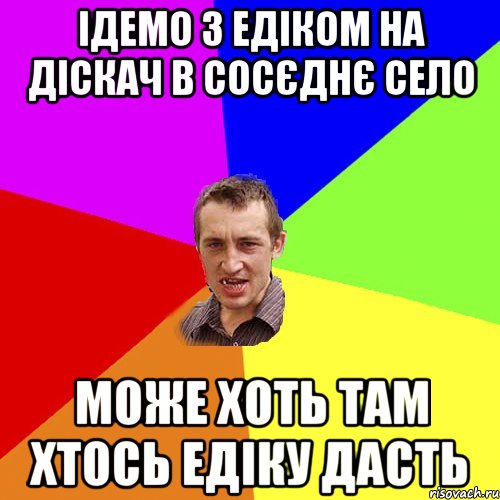 Ідемо з Едіком на діскач в сосєднє село може хоть там хтось Едіку дасть, Мем Чоткий паца