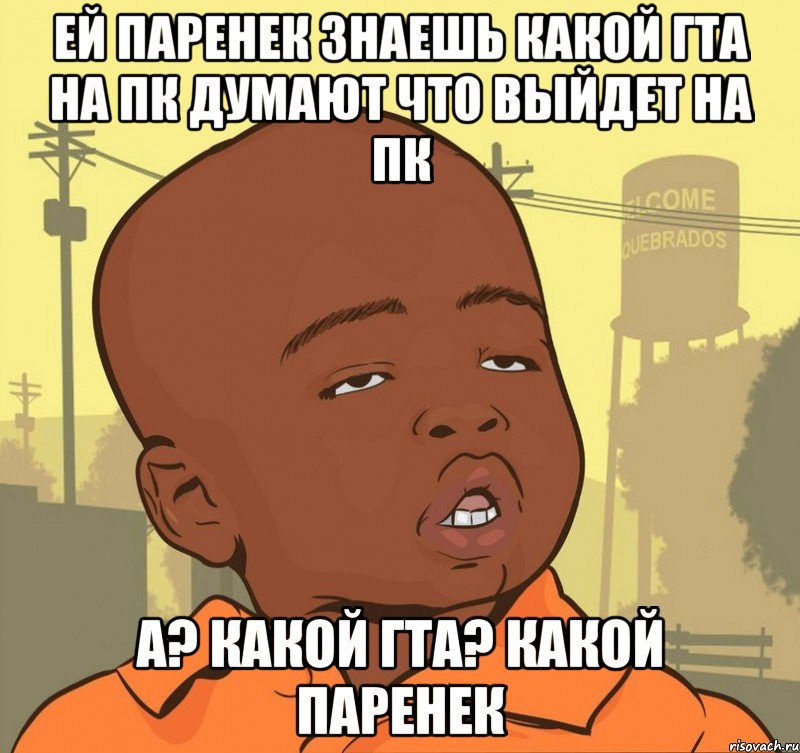 Ей паренек знаешь какой гта на ПК думают что выйдет на ПК А? Какой гта? Какой Паренек, Мем Пацан наркоман