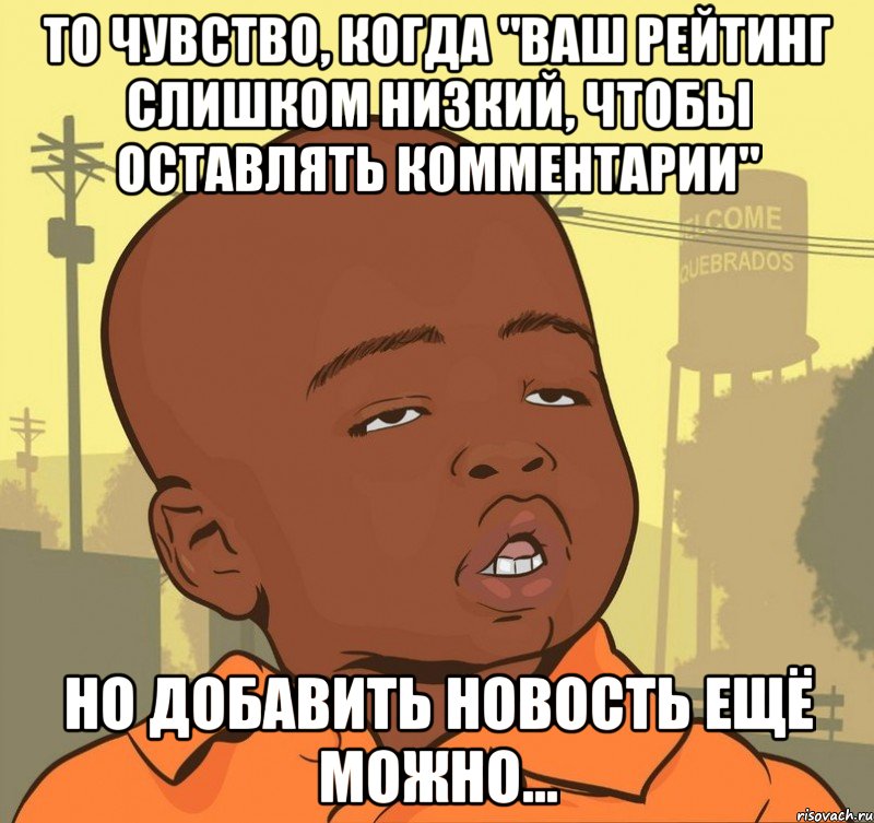 то чувство, когда "Ваш рейтинг слишком низкий, чтобы оставлять комментарии" но добавить новость ещё можно..., Мем Пацан наркоман