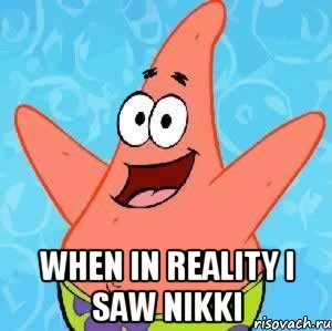  When in reality I saw Nikki, Мем Патрик