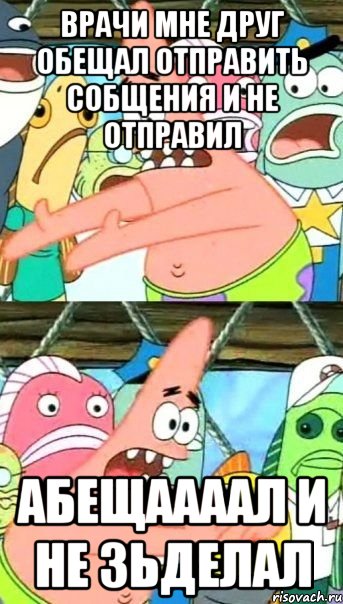 врачи мне друг обещал отправить собщения и не отправил абещаааал и не зьделал, Мем Патрик (берешь и делаешь)