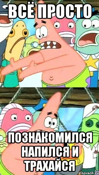 всё просто познакомился напился и трахайся, Мем Патрик (берешь и делаешь)