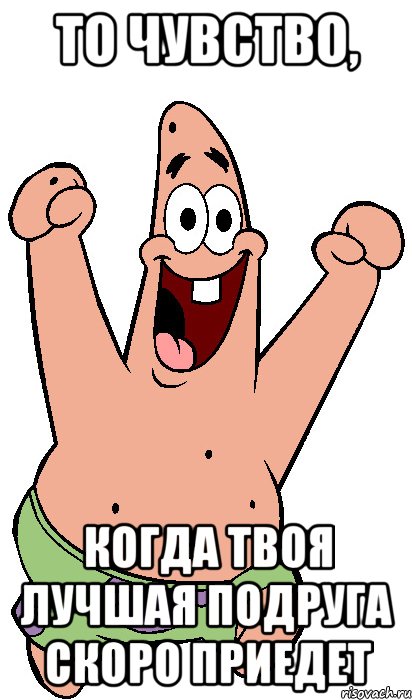 То чувство, когда твоя лучшая подруга скоро приедет, Мем Радостный Патрик