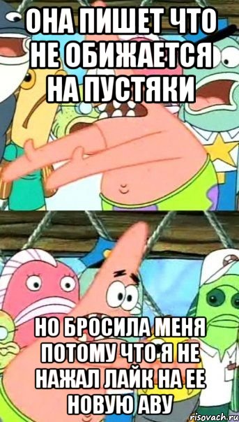 она пишет что не обижается на пустяки но бросила меня потому что я не нажал лайк на ее новую аву, Мем Патрик (берешь и делаешь)