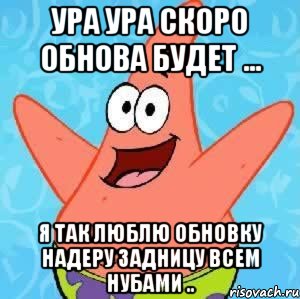 Ура Ура скоро обнова будет ... Я так люблю обновку надеру задницу всем нубами .., Мем Патрик