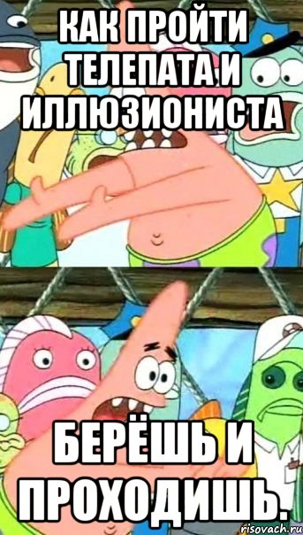 Как пройти Телепата и Иллюзиониста Берёшь и проходишь., Мем Патрик (берешь и делаешь)