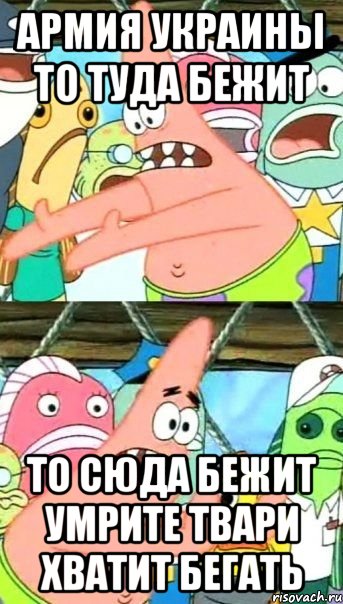 армия украины то туда бежит то сюда бежит умрите твари хватит бегать, Мем Патрик (берешь и делаешь)