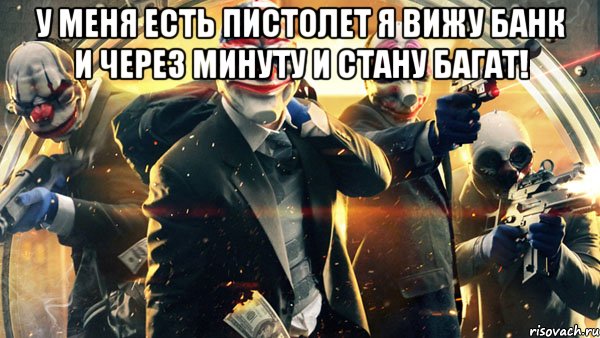 у меня есть пистолет я вижу банк и через минуту и стану багат! , Мем PAYDAY 2