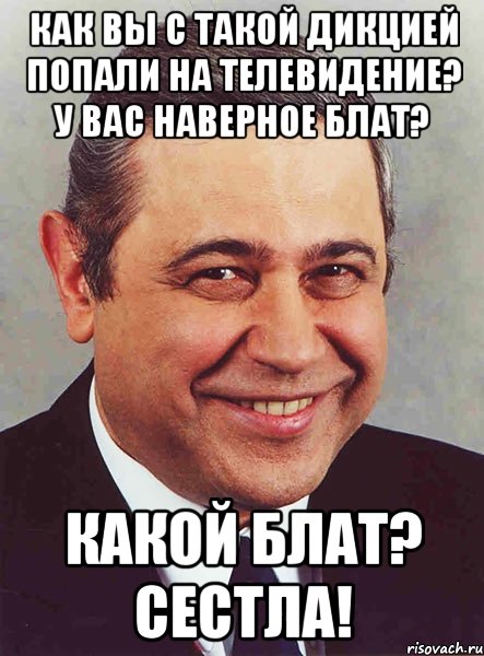 КАК ВЫ С ТАКОЙ ДИКЦИЕЙ ПОПАЛИ НА ТЕЛЕВИДЕНИЕ? У ВАС НАВЕРНОЕ БЛАТ? КАКОЙ БЛАТ? СЕСТЛА!, Мем петросян