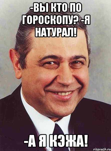 -Вы кто по гороскопу? -Я натурал! -А я Кэжа!, Мем петросян