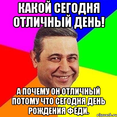 Какой сегодня отличный день! А почему он отличный потому что сегодня день рождения Феди., Мем Петросяныч