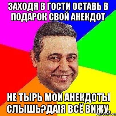 ЗАХОДЯ В ГОСТИ ОСТАВЬ В ПОДАРОК СВОЙ АНЕКДОТ НЕ ТЫРЬ МОИ АНЕКДОТЫ СЛЫШЬ?ДА!Я ВСЁ ВИЖУ., Мем Петросяныч