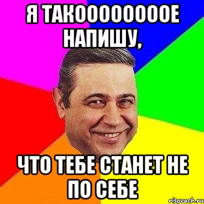 Я такоооооооое напишу, что тебе станет не по себе, Мем Петросяныч