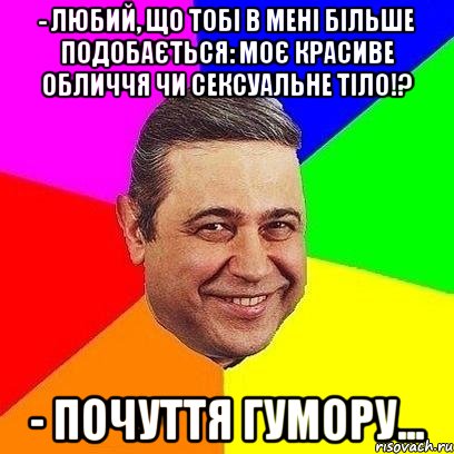 - Любий, що тобі в мені більше подобається: моє красиве обличчя чи сексуальне тіло!? - Почуття гумору..., Мем Петросяныч