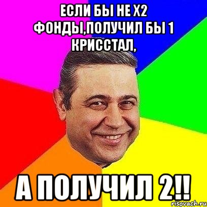 Если бы не x2 фонды,получил бы 1 крисстал, А ПОЛУЧИЛ 2!!, Мем Петросяныч