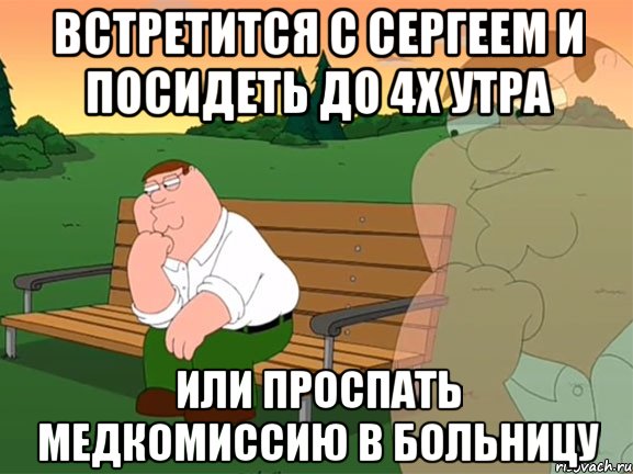 встретится с сергеем и посидеть до 4х утра или проспать медкомиссию в больницу, Мем Задумчивый Гриффин