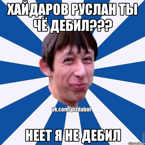 Хайдаров Руслан ты чё дебил??? неет я не дебил, Мем Пиздабол типичный вк