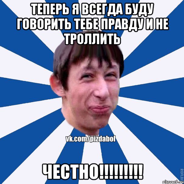 Теперь я всегда буду говорить тебе правду и не троллить ЧЕСТНО!!!!!!!!!, Мем Пиздабол типичный вк