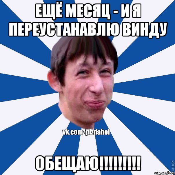 Ещё месяц - и я переустанавлю винду ОБЕЩАЮ!!!!!!!!!, Мем Пиздабол типичный вк
