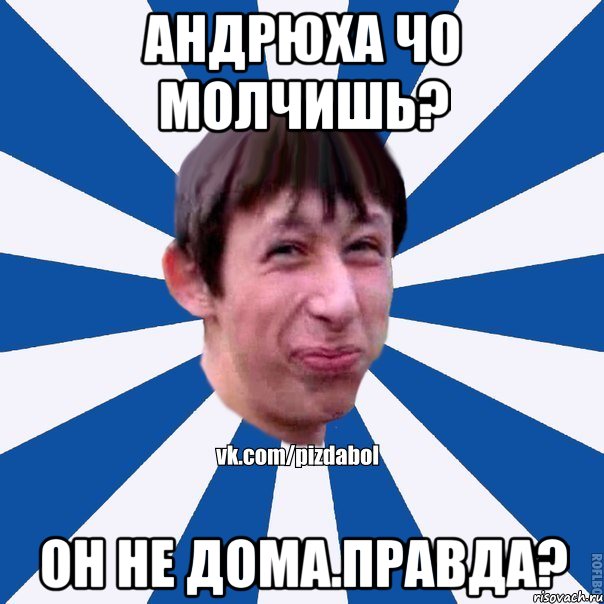 андрюха чо молчишь? он не дома.правда?, Мем Пиздабол типичный вк