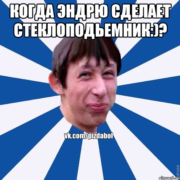 Когда эндрю сделает стеклоподьемник:)? , Мем Пиздабол типичный вк