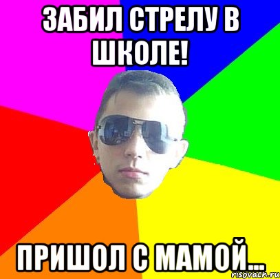 Забил стрелу в школе! Пришол с мамой...