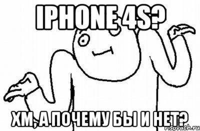 IPHONE 4S? ХМ, А ПОЧЕМУ БЫ И НЕТ?