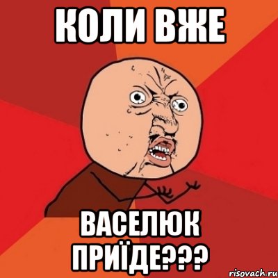 Коли вже васелюк приїде???, Мем Почему