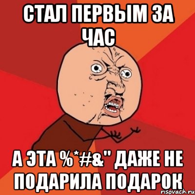 Стал первым за час А эта %*#&" даже не подарила подарок, Мем Почему