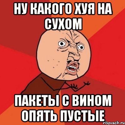 Ну какого хуя на сухом Пакеты с вином опять пустые, Мем Почему