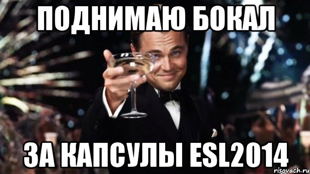 Поднимаю бокал За Капсулы ESl2014, Мем Великий Гэтсби (бокал за тех)