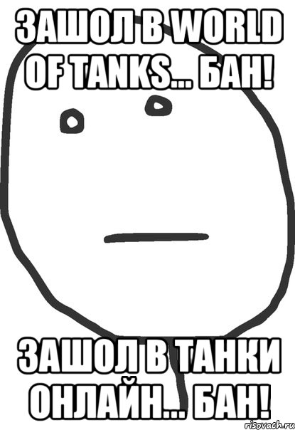 зашол в World of Tanks... БАН! зашол в танки онлайн... БАН!, Мем покер фейс