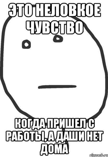 Это неловкое чувство Когда пришел с работы, а Даши нет дома, Мем покер фейс