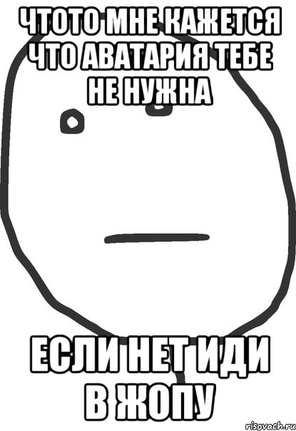 чтото мне кажется что аватария тебе не нужна если нет иди в жопу, Мем покер фейс