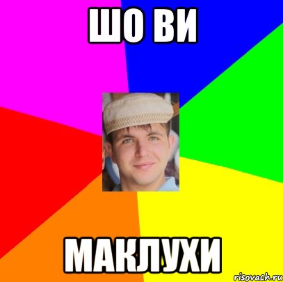 шо ви маклухи