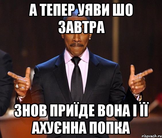 а тепер уяви шо завтра знов приїде вона і її ахуєнна попка, Мем  а теперь представьте