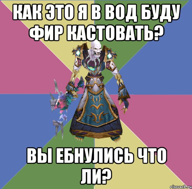 КАК ЭТО Я В ВОД БУДУ ФИР КАСТОВАТЬ? ВЫ ЕБНУЛИСЬ ЧТО ЛИ?, Мем прист андед