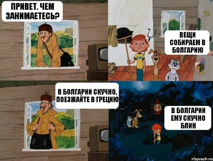 Привет. Чем занимаетесь? Вещи собираем в Болгарию В Болгарии скучно, поезжайте в Грецию В Болгарии ему скучно блин, Комикс  Простоквашино (Печкин)