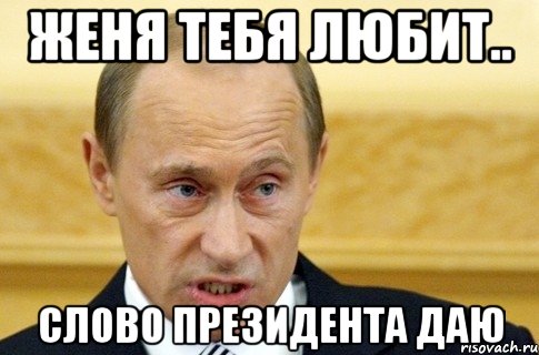 Женя тебя любит.. Слово президента даю, Мем путин