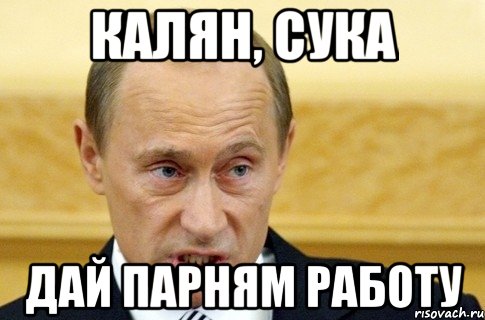 Калян, сука Дай парням работу, Мем путин