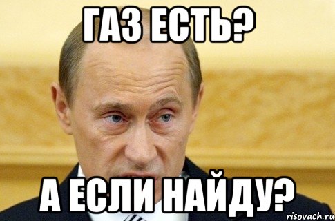 газ есть? А ЕСЛИ НАЙДУ?, Мем путин