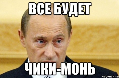 ВСЕ БУДЕТ ЧИКИ-МОНЬ, Мем путин